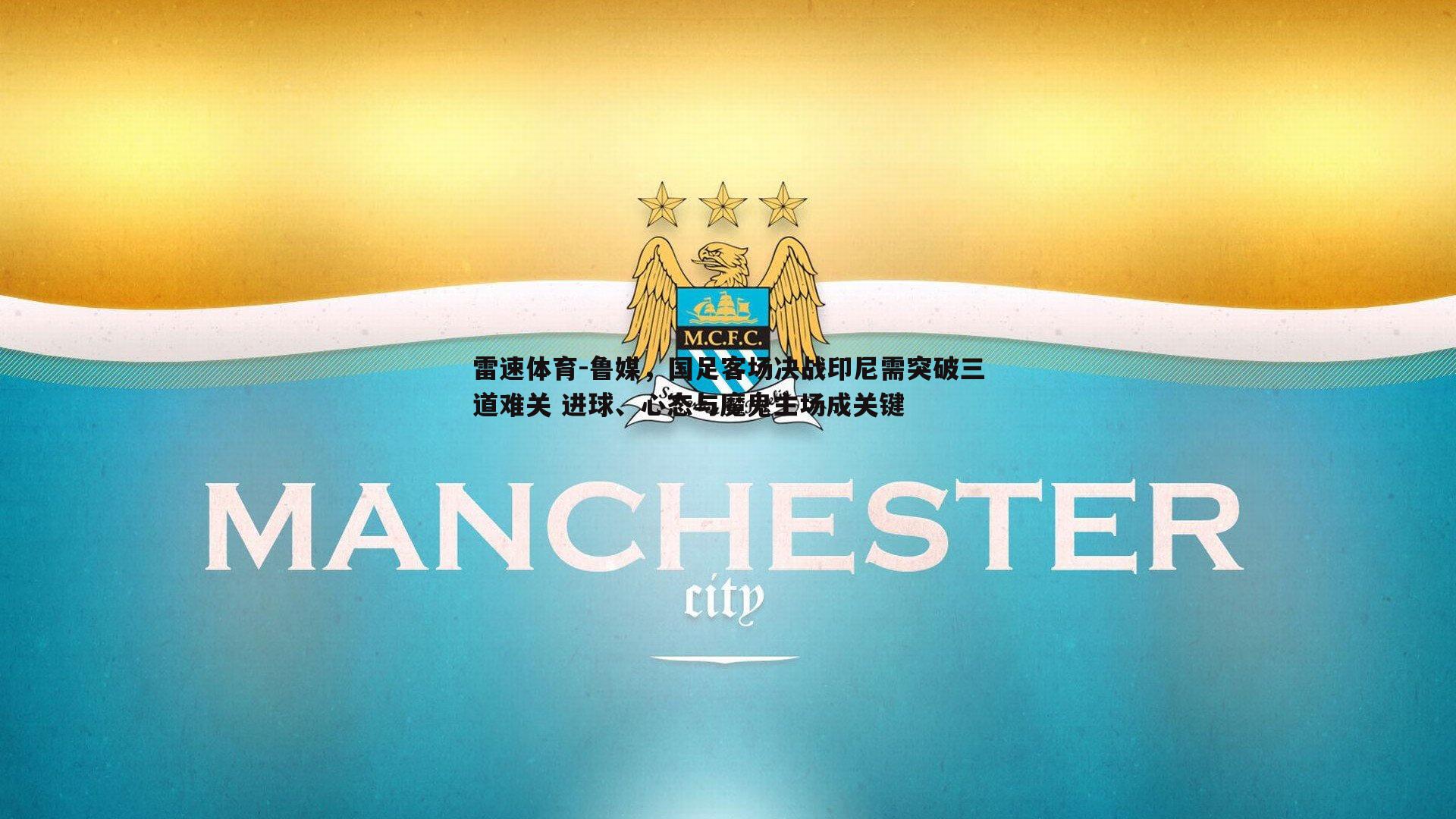 鲁媒，国足客场决战印尼需突破三道难关 进球、心态与魔鬼主场成关键