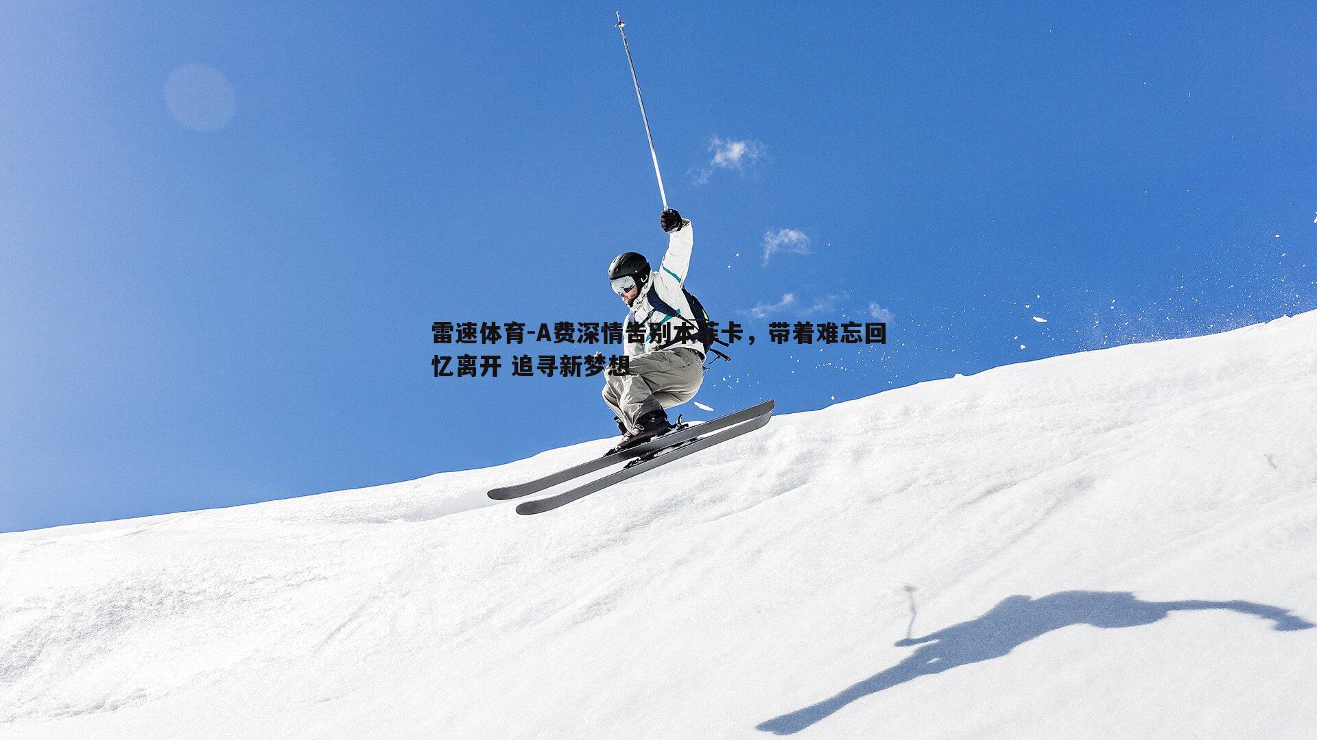 A费深情告别本菲卡，带着难忘回忆离开 追寻新梦想
