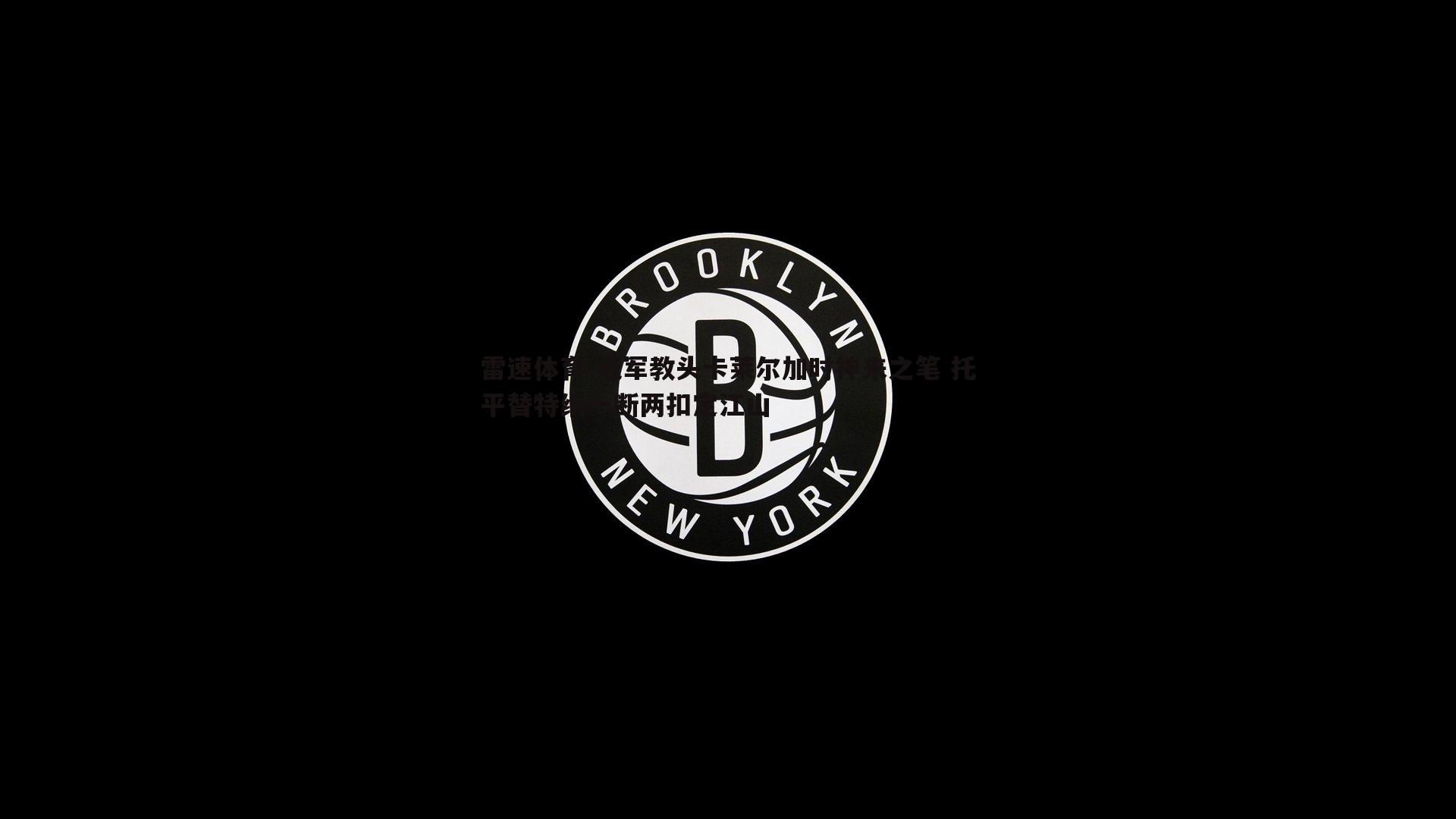 冠军教头卡莱尔加时神来之笔 托平替特纳一断两扣定江山