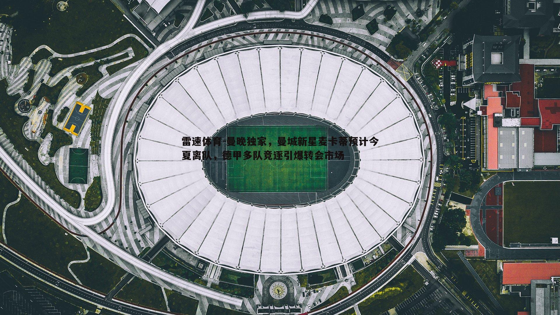 曼晚独家，曼城新星麦卡蒂预计今夏离队，德甲多队竞逐引爆转会市场